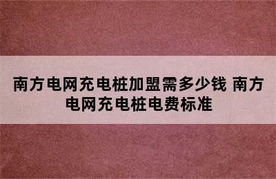 南方电网充电桩加盟需多少钱 南方电网充电桩电费标准